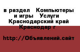  в раздел : Компьютеры и игры » Услуги . Краснодарский край,Краснодар г.